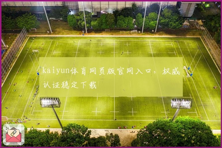 kaiyun体育网页版官网入口，权威认证稳定下载