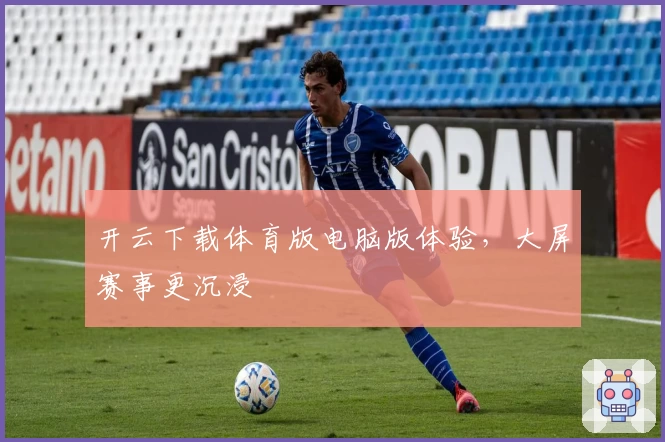 开云下载体育版电脑版体验，大屏赛事更沉浸