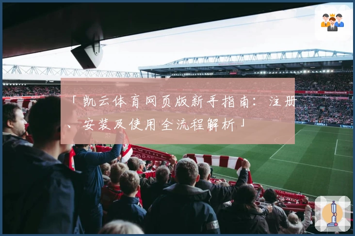 「凯云体育网页版新手指南：注册、安装及使用全流程解析」