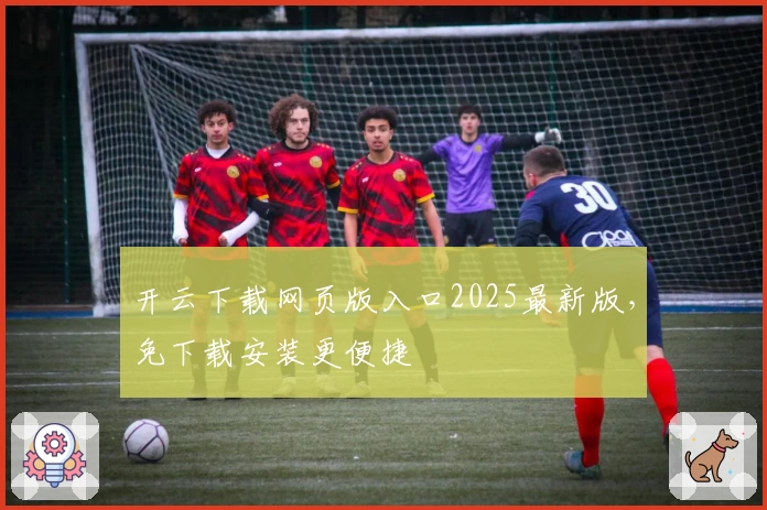 开云下载网页版入口2025最新版，免下载安装更便捷