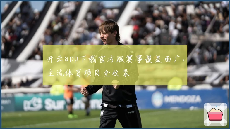 开云app下载官方版赛事覆盖面广，主流体育项目全收录
