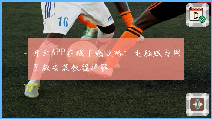 开云APP在线下载攻略：电脑版与网页版安装教程详解