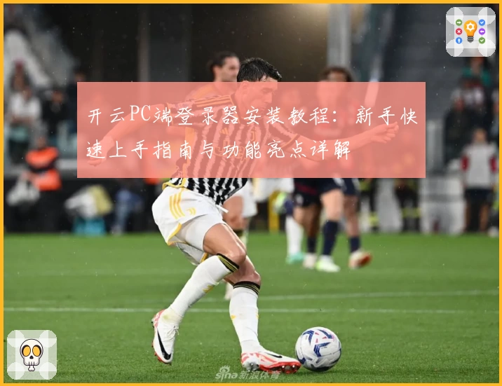 开云PC端登录器安装教程：新手快速上手指南与功能亮点详解