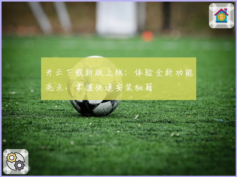 开云下载新版上线：体验全新功能亮点，掌握快速安装秘籍