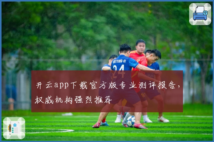 开云app下载官方版专业测评报告，权威机构强烈推荐