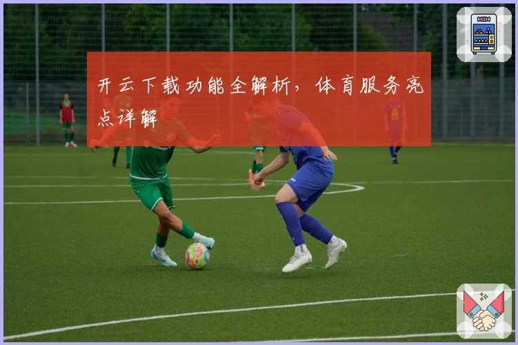开云下载功能全解析，体育服务亮点详解