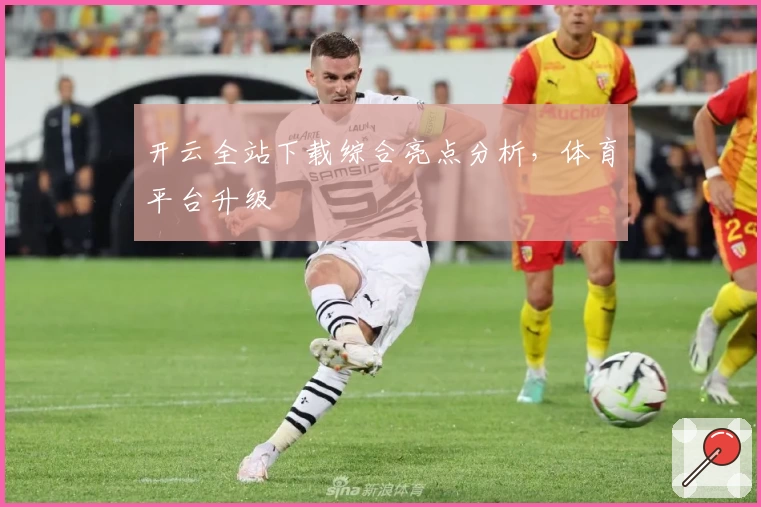 开云全站下载综合亮点分析，体育平台升级