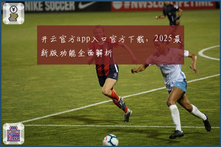 开云官方app入口官方下载，2025最新版功能全面解析