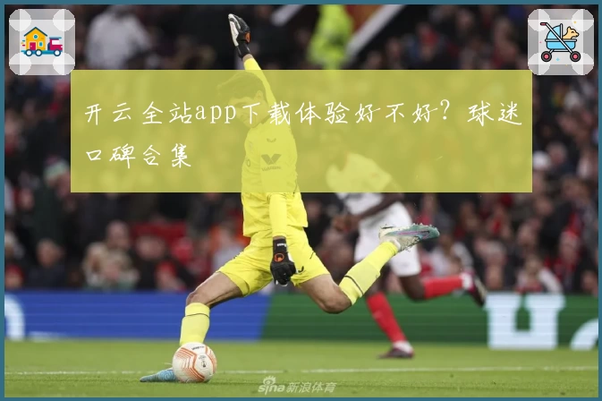 开云全站app下载体验好不好？球迷口碑合集