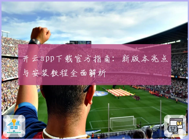 开云app下载官方指南：新版本亮点与安装教程全面解析