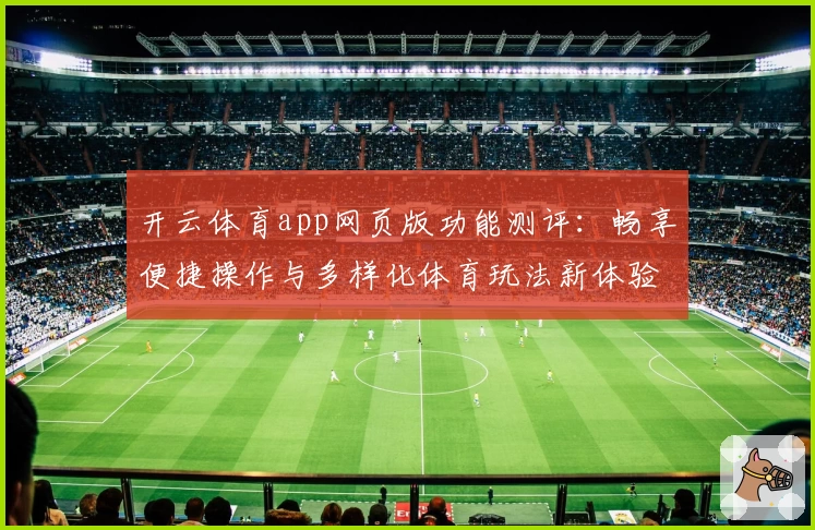 开云体育app网页版功能测评:畅享便捷操作与多样化体育玩法新体验