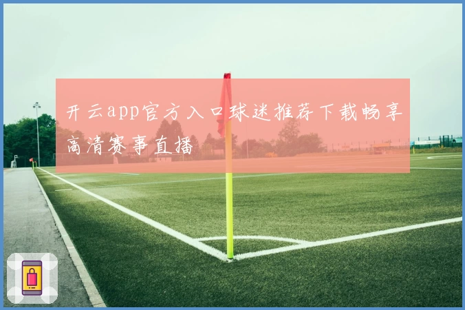 开云app官方入口球迷推荐下载畅享高清赛事直播