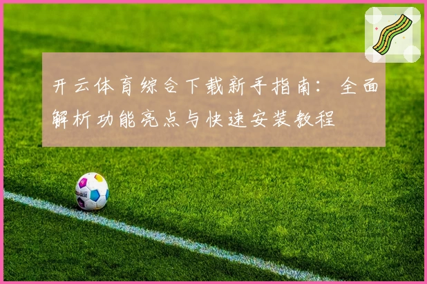 开云体育综合下载新手指南：全面解析功能亮点与快速安装教程