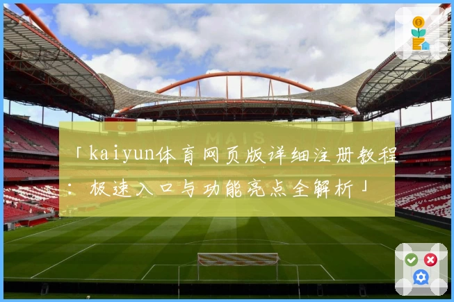 「kaiyun体育网页版详细注册教程:极速入口与功能亮点全解析」