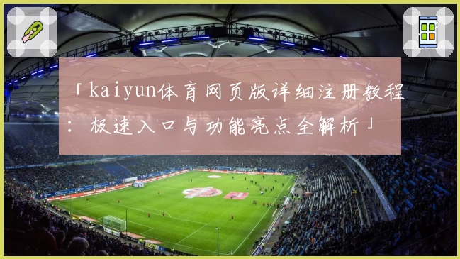 「kaiyun体育网页版详细注册教程:极速入口与功能亮点全解析」