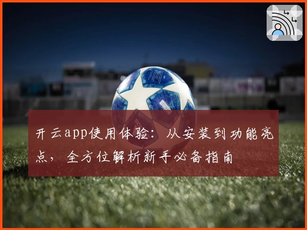 开云app使用体验：从安装到功能亮点，全方位解析新手必备指南