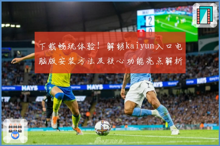 下载畅玩体验！解锁kaiyun入口电脑版安装方法及核心功能亮点解析