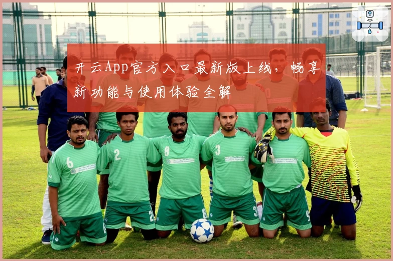 开云App官方入口最新版上线，畅享新功能与使用体验全解