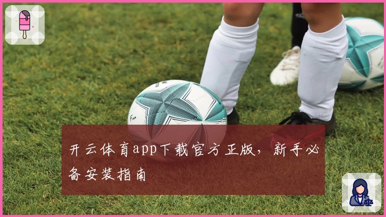 开云体育app下载官方正版，新手必备安装指南