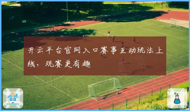 开云平台官网入口赛事互动玩法上线，观赛更有趣