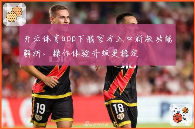 开云体育app下载官方入口新版功能解析，操作体验升级更稳定