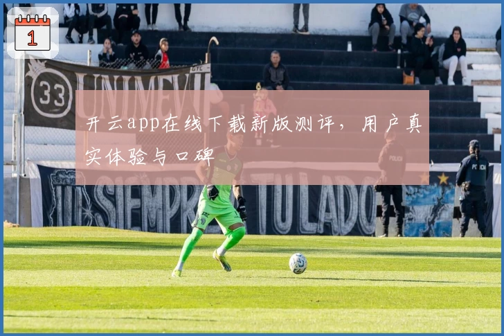 开云app在线下载新版测评，用户真实体验与口碑