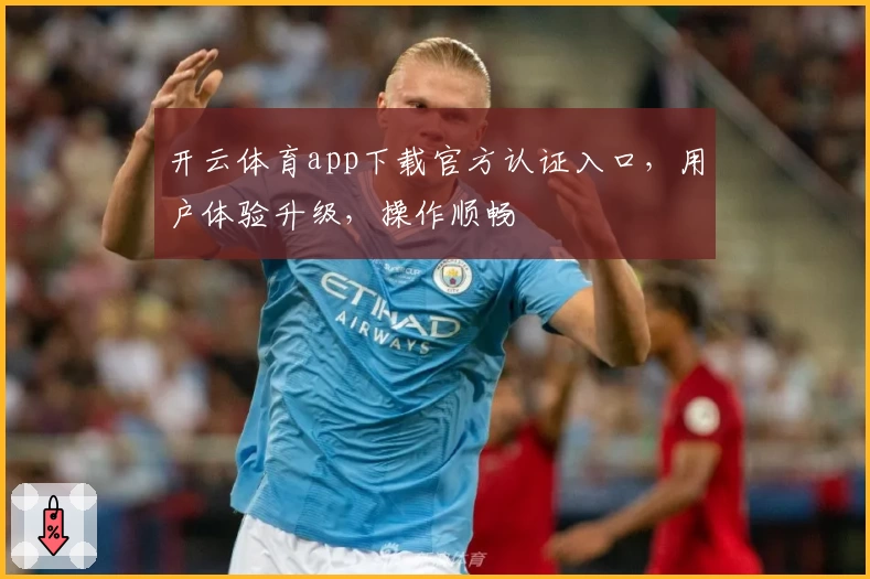 开云体育app下载官方认证入口，用户体验升级，操作顺畅