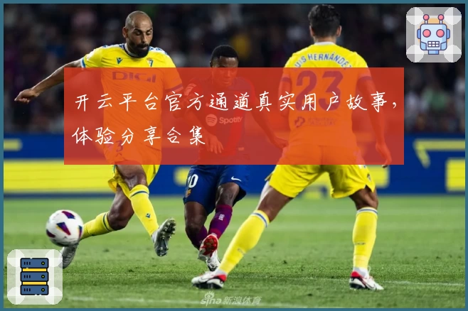 开云平台官方通道真实用户故事，体验分享合集