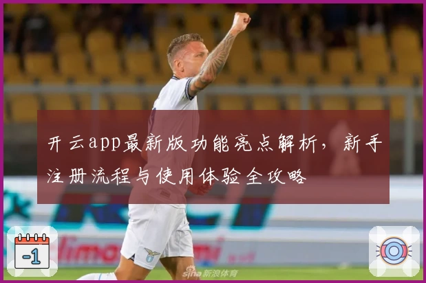 开云app最新版功能亮点解析，新手注册流程与使用体验全攻略