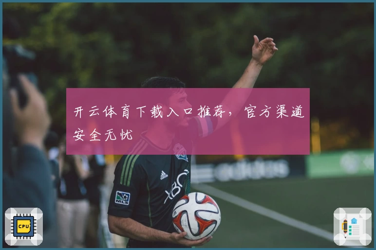 开云体育下载入口推荐，官方渠道安全无忧