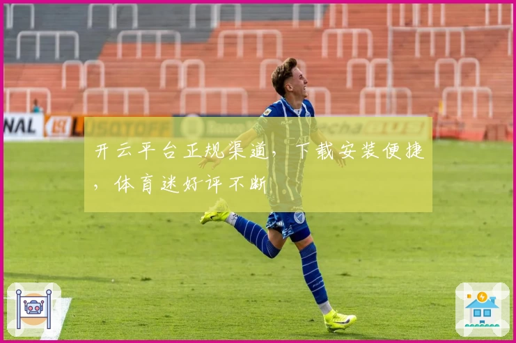 开云平台正规渠道，下载安装便捷，体育迷好评不断