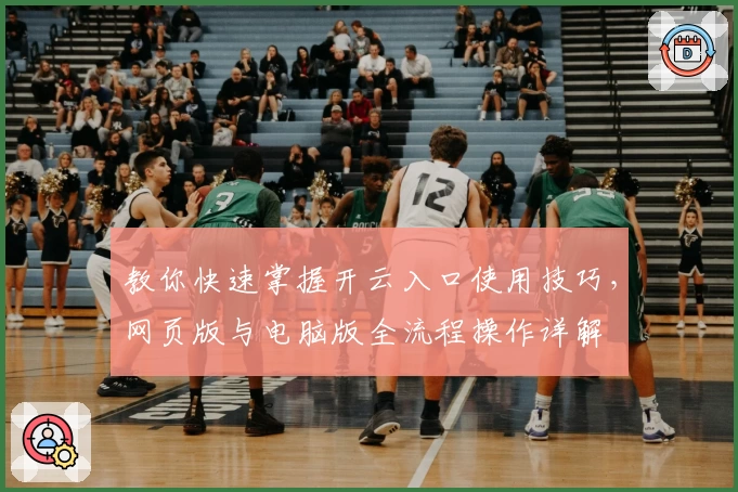 教你快速掌握开云入口使用技巧，网页版与电脑版全流程操作详解