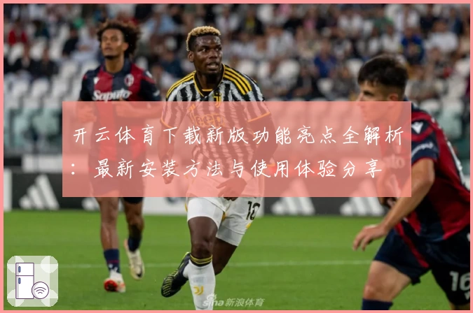 开云体育下载新版功能亮点全解析：最新安装方法与使用体验分享