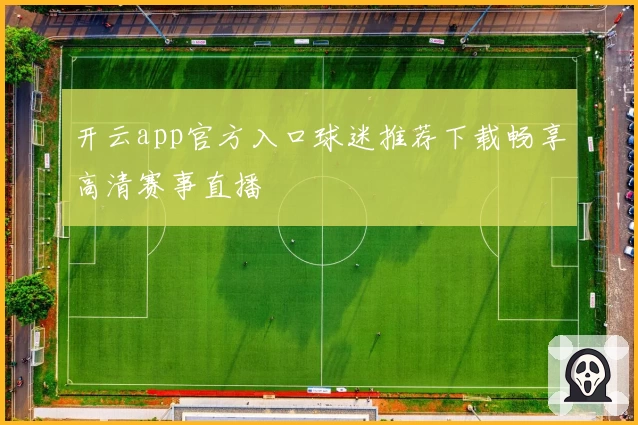 开云app官方入口球迷推荐下载畅享高清赛事直播