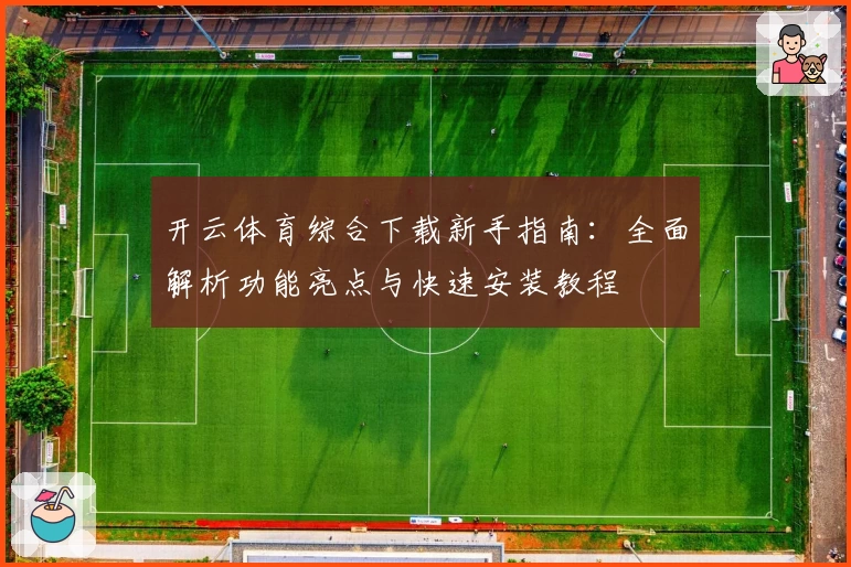 开云体育综合下载新手指南:全面解析功能亮点与快速安装教程