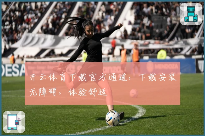 开云体育下载官方通道，下载安装无障碍，体验舒适