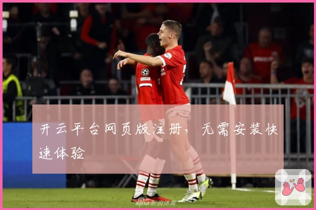 开云平台网页版注册，无需安装快速体验