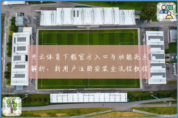 开云体育下载官方入口与功能亮点解析，新用户注册安装全流程教程