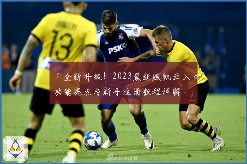 「全新升级！2023最新版凯云入口功能亮点与新手注册教程详解」