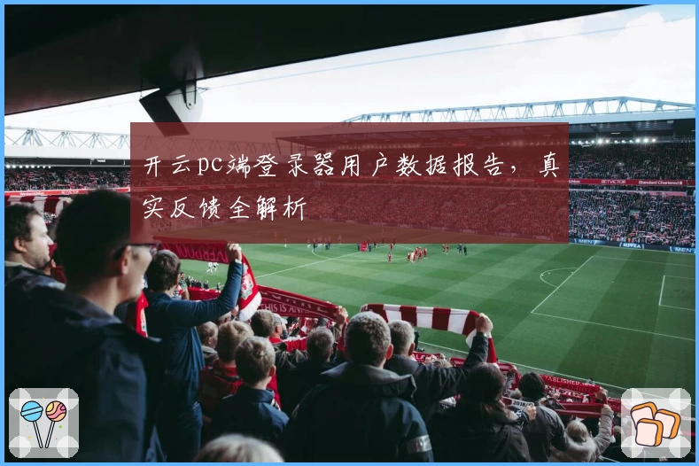 开云pc端登录器用户数据报告，真实反馈全解析