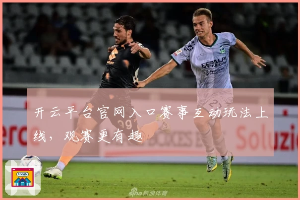 开云平台官网入口赛事互动玩法上线，观赛更有趣