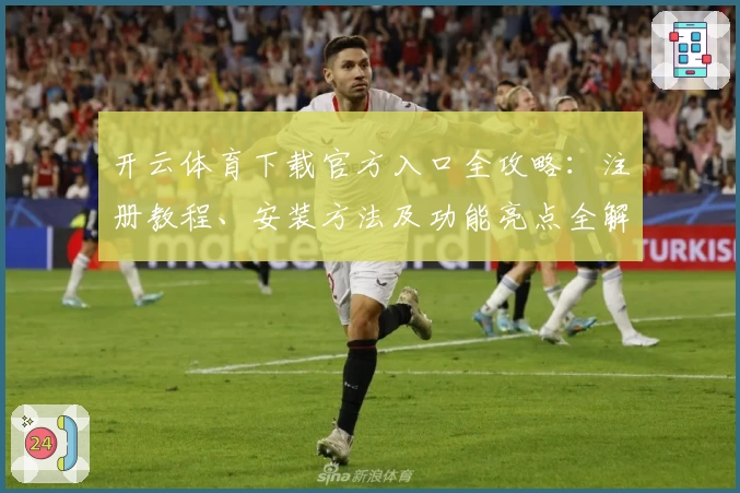 开云体育下载官方入口全攻略：注册教程、安装方法及功能亮点全解析