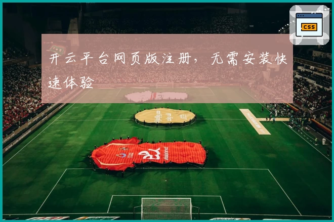 开云平台网页版注册，无需安装快速体验