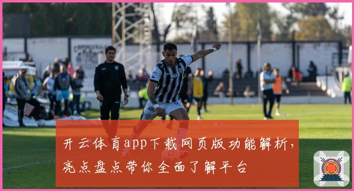 开云体育app下载网页版功能解析,亮点盘点带你全面了解平台