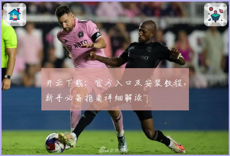 开云下载:官方入口及安装教程,新手必备指南详细解读