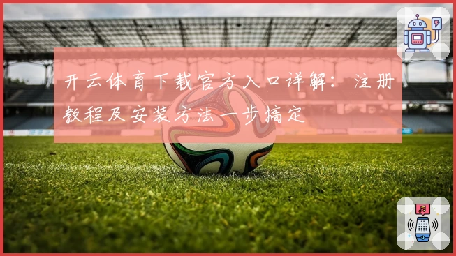 开云体育下载官方入口详解：注册教程及安装方法一步搞定