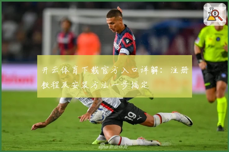 开云体育下载官方入口详解：注册教程及安装方法一步搞定