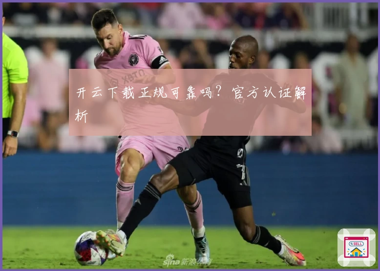 开云下载正规可靠吗？官方认证解析