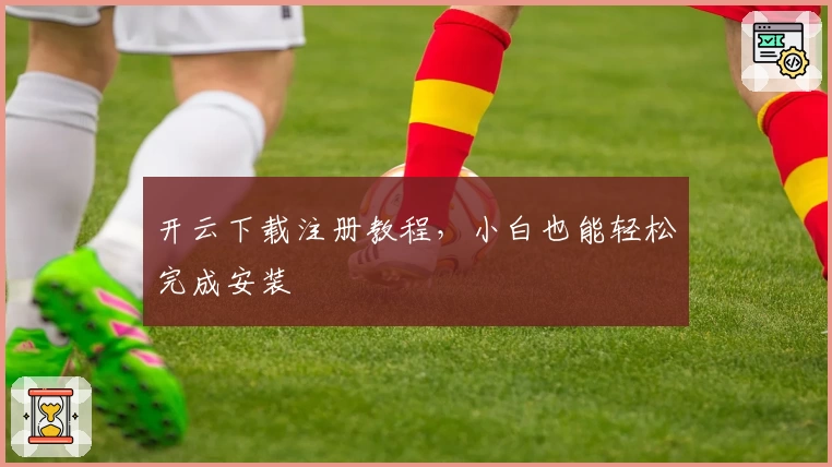 开云下载注册教程，小白也能轻松完成安装