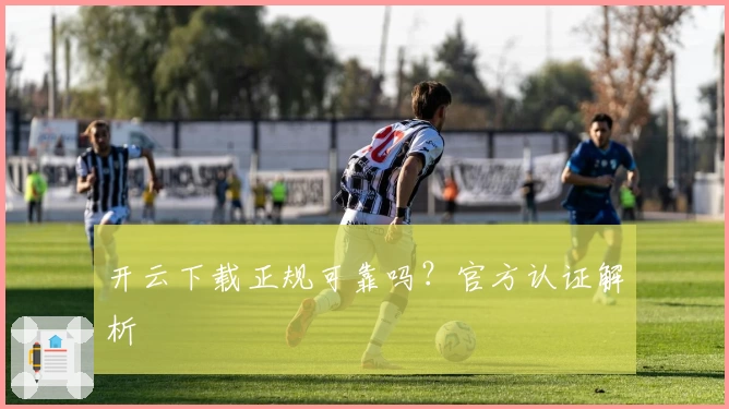 开云下载正规可靠吗？官方认证解析